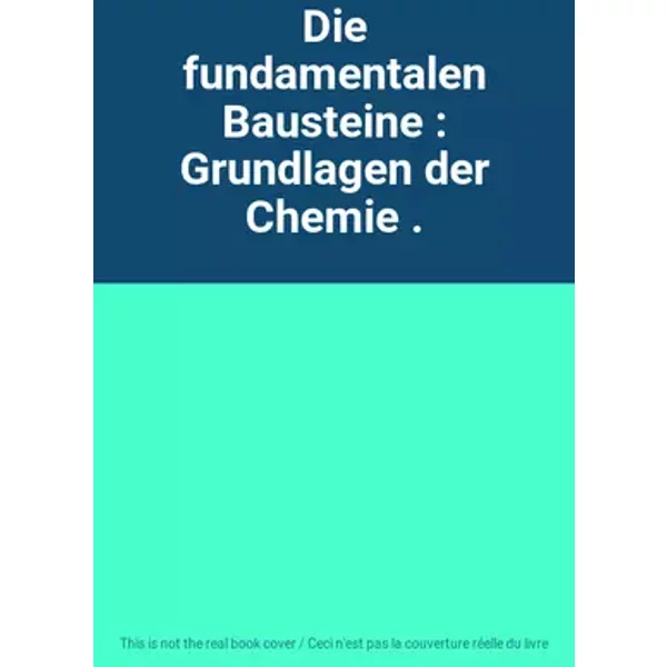 Die fundamentalen Bausteine : Grundlagen der Chemie .