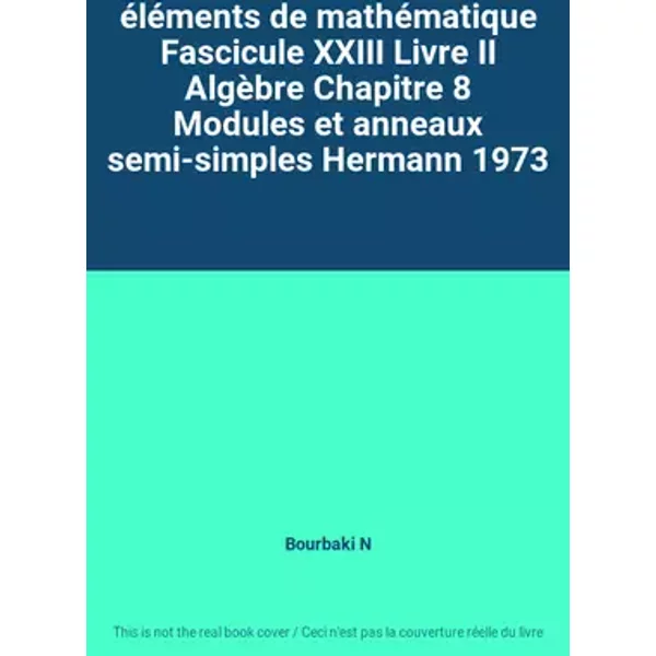 éléments de mathématique Fascicule XXIII Livre II Algèbre Chapitre 8 Modules et anneaux semi-simples Hermann 1973 - Bourbaki N