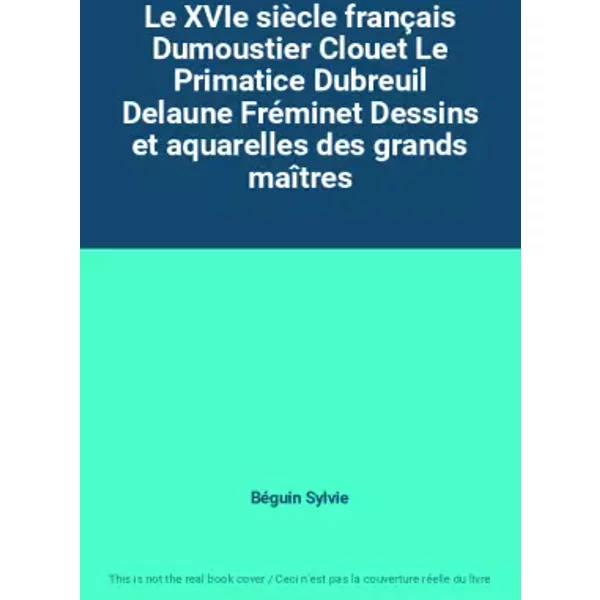 Le XVIe siècle français Dumoustier Clouet Le Primatice Dubreuil Delaune Fréminet Dessins et aquarelles des grands maîtres - Béguin Sylvie