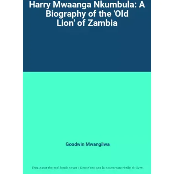 Harry Mwaanga Nkumbula: A Biography of the 'Old Lion' of Zambia - Goodwin Mwangilwa