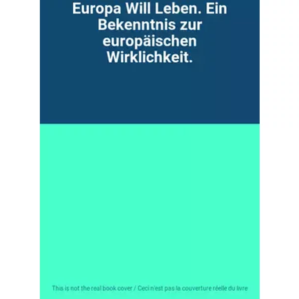 Europa Will Leben. Ein Bekenntnis zur europäischen Wirklichkeit.