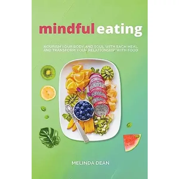 Mindful Eating: Nourish Your Body and Soul with Each Meal and Transform Your Relationship with Food - Melinda Dean