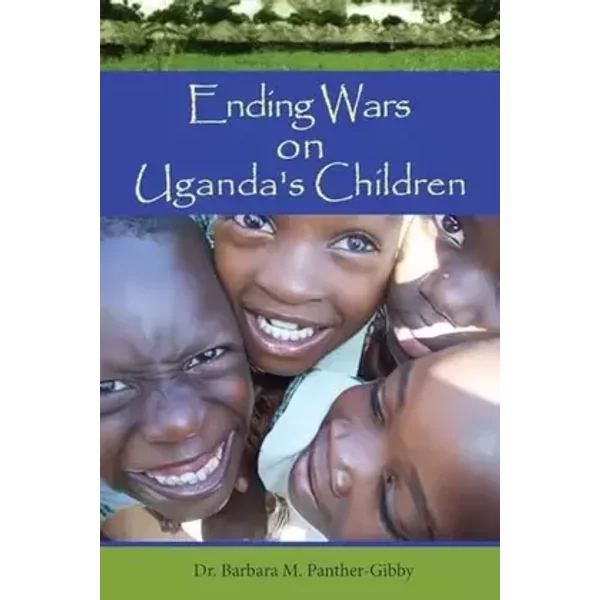Ending Wars on Uganda's Children - Barbara M. Panther-Gibby