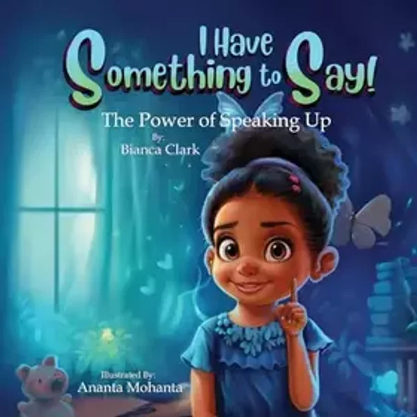 I Have Something to Say! The Power of Speaking Up - Bianca Clark