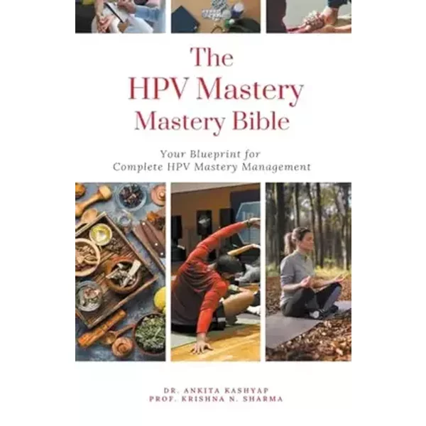 The HPV Mastery Bible: Your Blueprint for Complete Hpv Management - Dr Ankita Kashyap, Prof Krishna N Sharma
