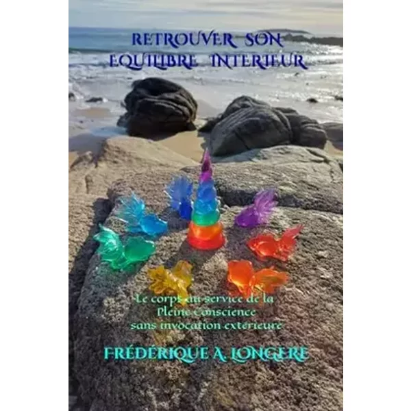 Retrouver son équilibre intérieur: Le corps au service de la Pleine Conscience sans invocation extérieure (French Edition) - Mme Frédérique A. LONGERE