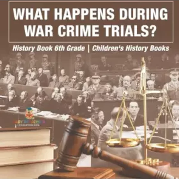 What Happens During War Crime Trials? History Book 6th Grade Children's History Books - Baby Professor