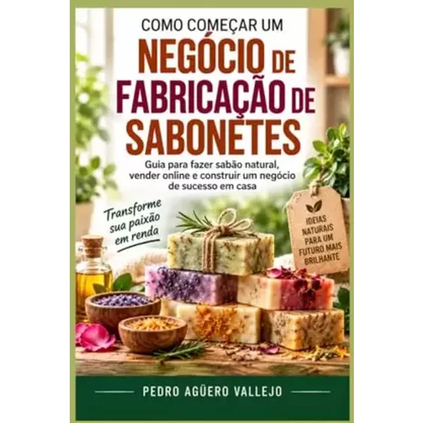 Como Começar um Negócio de Fabricação de Sabonetes: Guia para fazer sabão natural, Vender sabão e Construir um Negócio em Casa Sabonetes art - Pedro Agüero Vallejo