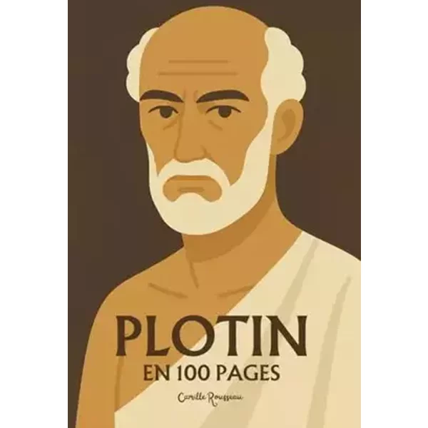 Plotin : l'essentiel de sa pensée en 100 pages: Explorez la philosophie de l’Un, l’architecture des Ennéades, l’ascension vers l’unité par l - Camille Rousseau