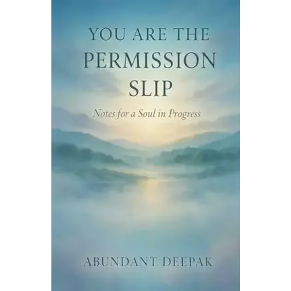 You Are the Permission Slip: Notes for a Soul in Progress - Abundant Deepak