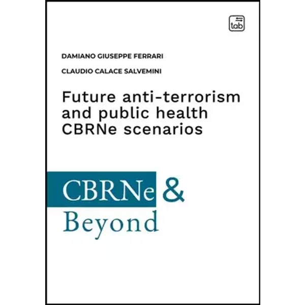 Future anti-terrorism and public health CBRNe scenarios. A comprehensive guide of central nervous system-active substances and precursors, t - Damiano Giuseppe Ferrari, Claudio Calace Salvemini