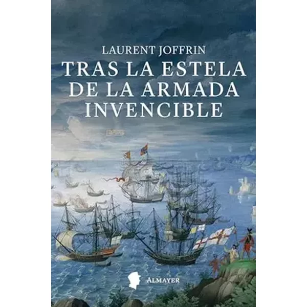 Tras la estela de la Armada Invencible: Cuando la historia dependía del viento - Laurent Joffrin