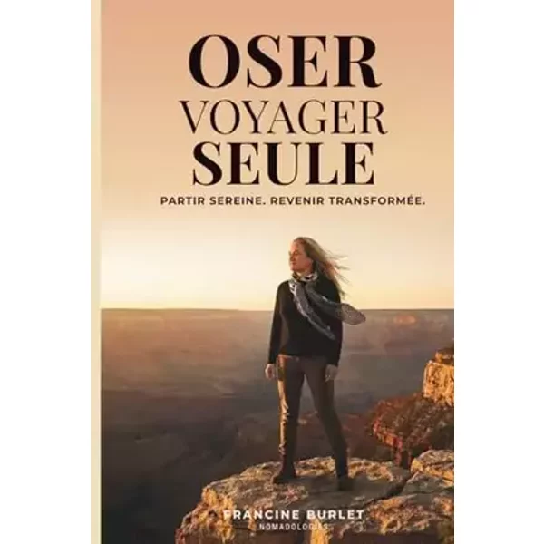 Oser Voyager seule: Partir sereine. Revenir transformée - Francine Burlet