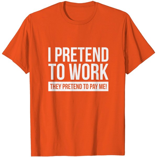 I Pretend To Work, They Pretend To Pay Me! T Shirt-image