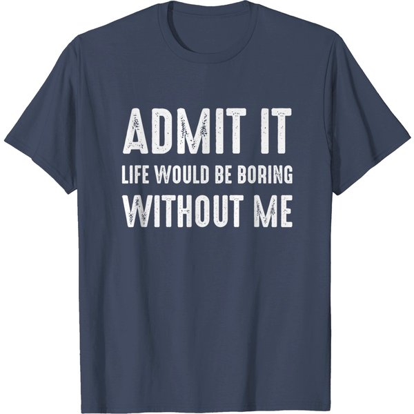 Sayings T-Shirt Admit It Life Would Be Boring Without Me, Funny Quote Saying-image