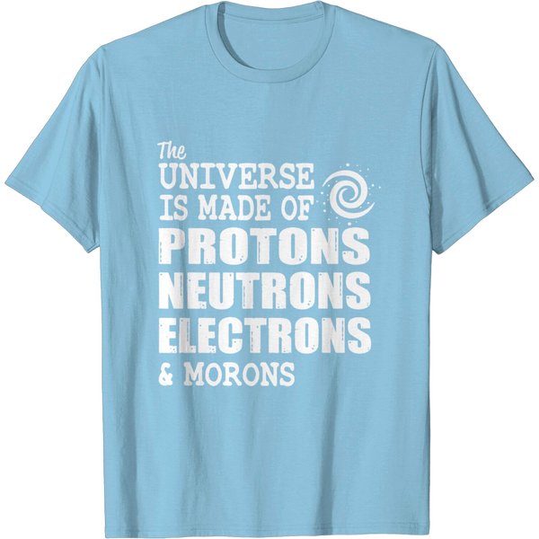 The Universe Is Made Of Protons Neutron Electron And Morons - Universe - T-Shirt-image
