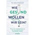 Wie gesund wollen wir sein? - Sven Jungmann,Thomas Lindemann