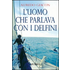 L' uomo che parlava con i delfini - Alfredo Giacon