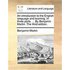 An Introduction to the English Language and Learning. in Three Parts. ... by Benjamin Martin. the Third Edition.