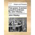 Free Grace. a Sermon Preach'd at Bristol. by John Wesley, ...