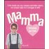Mamma. Istruzioni per l'uso. Tutto quello che ogni mamma dovrebbe sapere, ma nessun figlio ha il coraggio di dirle