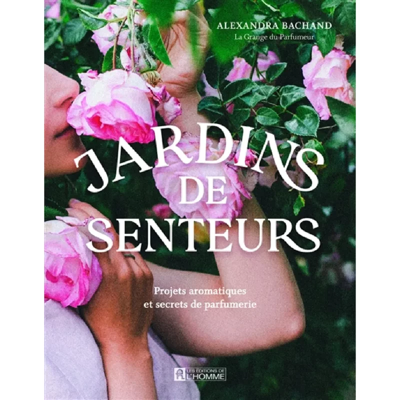 Jardins de senteurs : Projets aromatiques et secrets de parfumerie