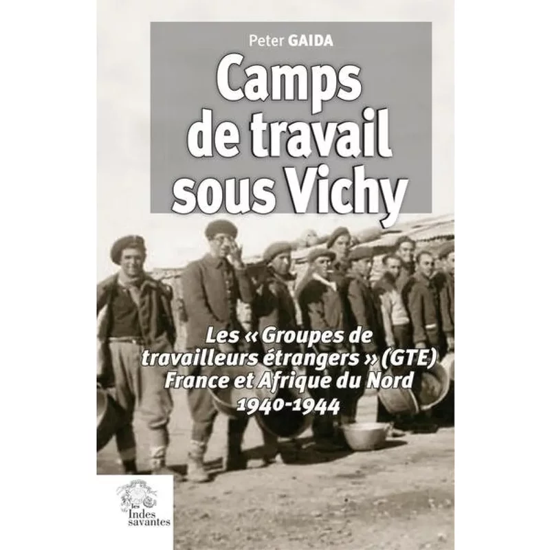 Camps de travail sous Vichy : les Groupes de travailleurs étrangers (GTE), France et Afrique du Nord 1940-1944