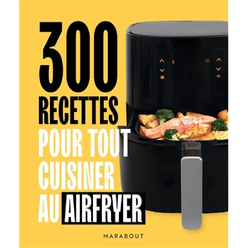 300 recettes pour tout cuisiner au Airfryer