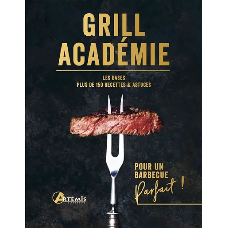 Grill académie : les bases, plus de 150 recettes & astuces : pour un barbecue parfait !