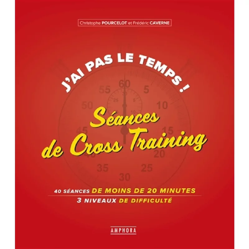 J'ai pas le temps ! : séances de cross-training : 40 séances de 20 minutes, 3 niveaux de difficulté