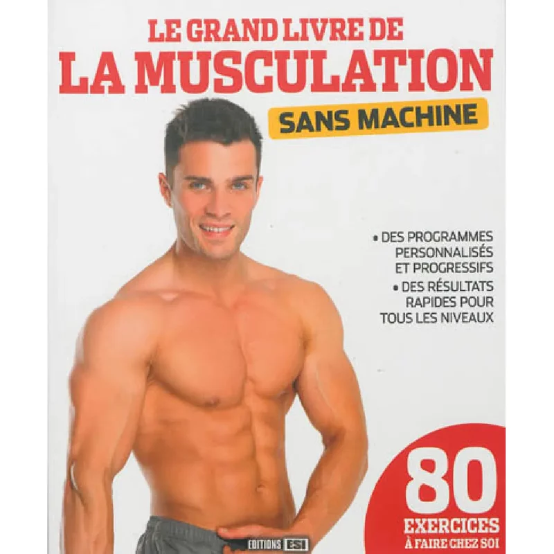 Le grand livre de la musculation sans machine : des programmes personnalisés et progressifs, des résultats rapides pour tous les niveaux : 80 exercices à faire chez soi