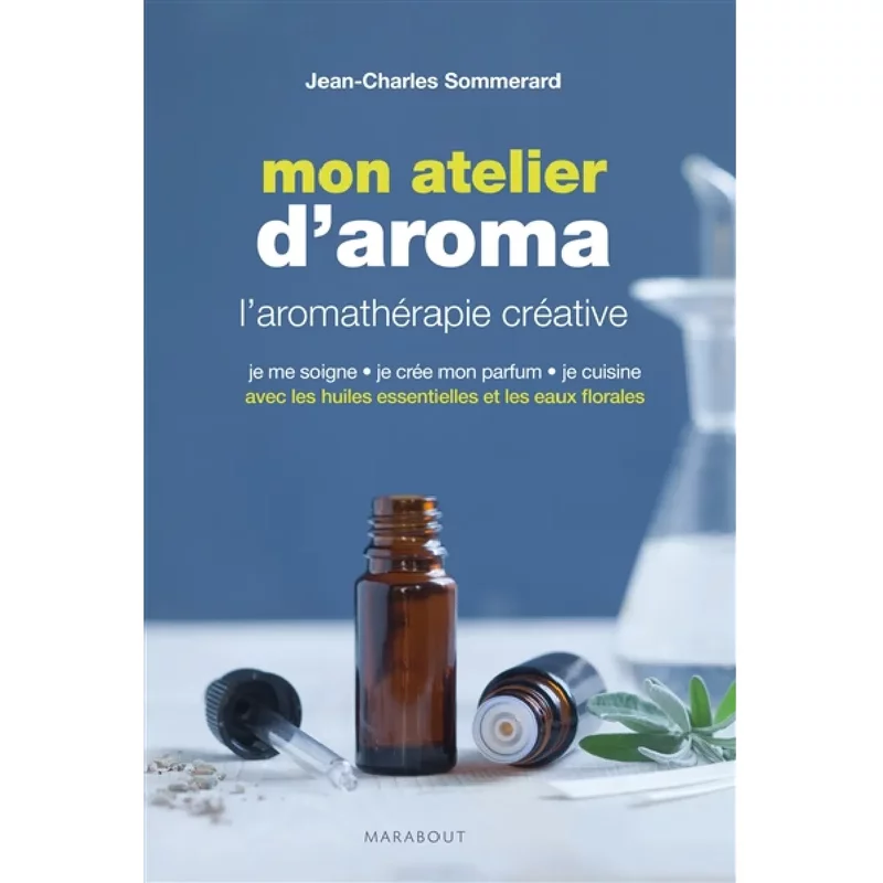 Mon atelier d'aroma : l'aromathérapie créative : je me soigne, je crée mon parfum, je cuisine avec les huiles essentielles et les eaux florales
