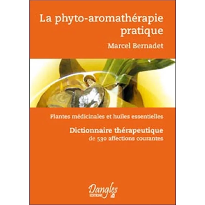 La phyto-aromathérapie pratique : usage thérapeutique des plantes médicinales et des huiles essentielles : dictionnaire thérapeutique de 530 affections courantes