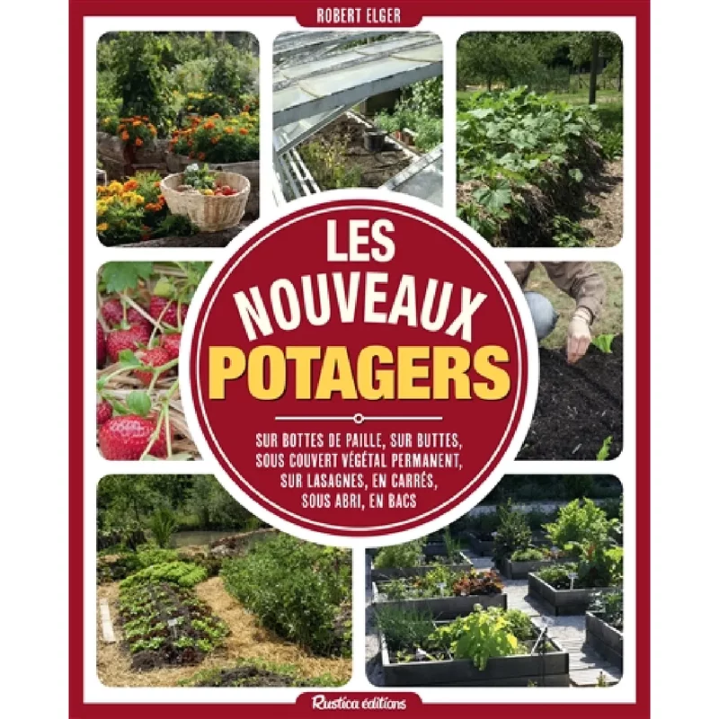 Les nouveaux potagers : sur bottes de paille, sur buttes, sous couvert végétal permanent, sur lasagnes, en carrés, sous abri, en bacs